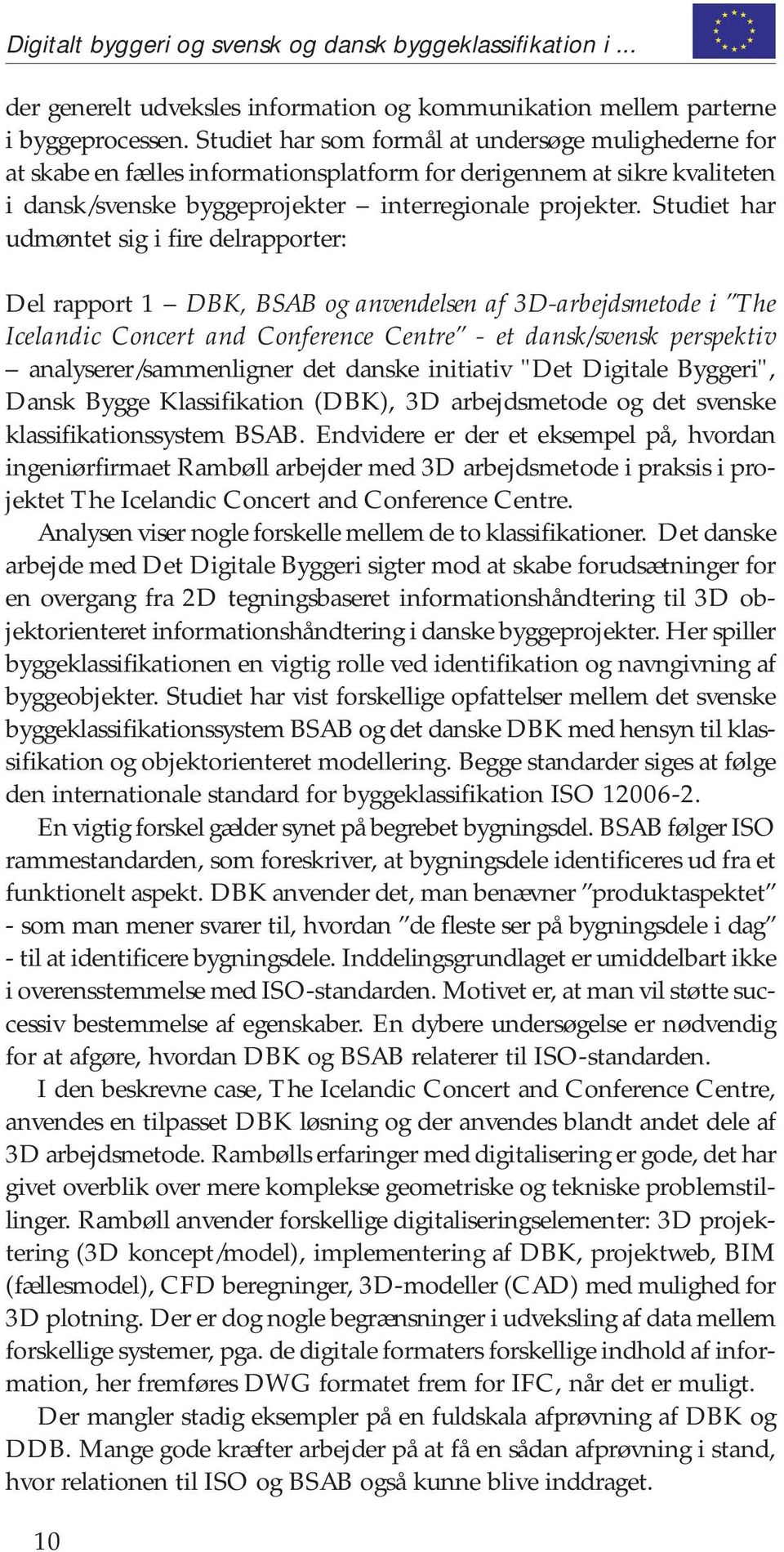Studiet har udmøntet sig i fire delrapporter: Del rapport 1 DBK, BSAB og anvendelsen af 3D-arbejdsmetode i The Icelandic Concert and Conference Centre - et dansk/svensk perspektiv