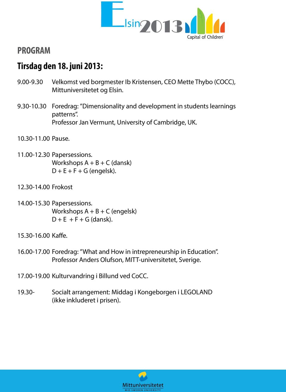 Workshops A + B + C (dansk) D + E + F + G (engelsk). 12.30-14.00 Frokost 14.00-15.30 Papersessions. Workshops A + B + C (engelsk) D + E + F + G (dansk). 15.30-16.00 Kaffe. 16.00-17.