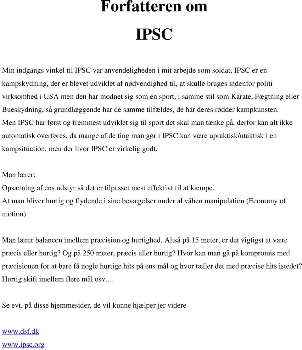 Men IPSC har først og fremmest udviklet sig til sport det skal man tænke på, derfor kan alt ikke automatisk overføres, da mange af de ting man gør i IPSC kan være upraktisk/utaktisk i en