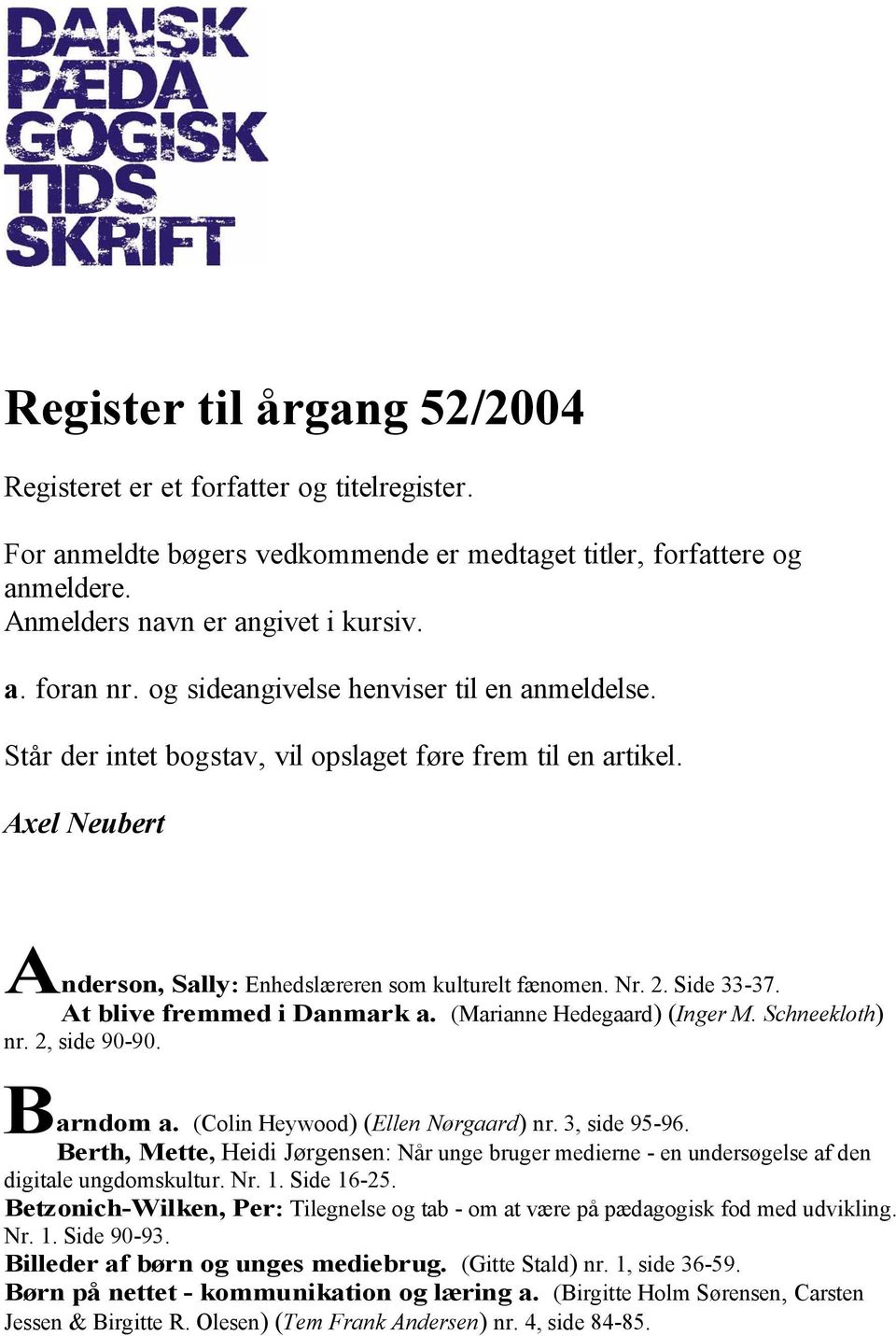 At blive fremmed i Danmark a. (Marianne Hedegaard) (Inger M. Schneekloth) nr. 2, side 90-90. B arndom a. (Colin Heywood) (Ellen Nørgaard) nr. 3, side 95-96.