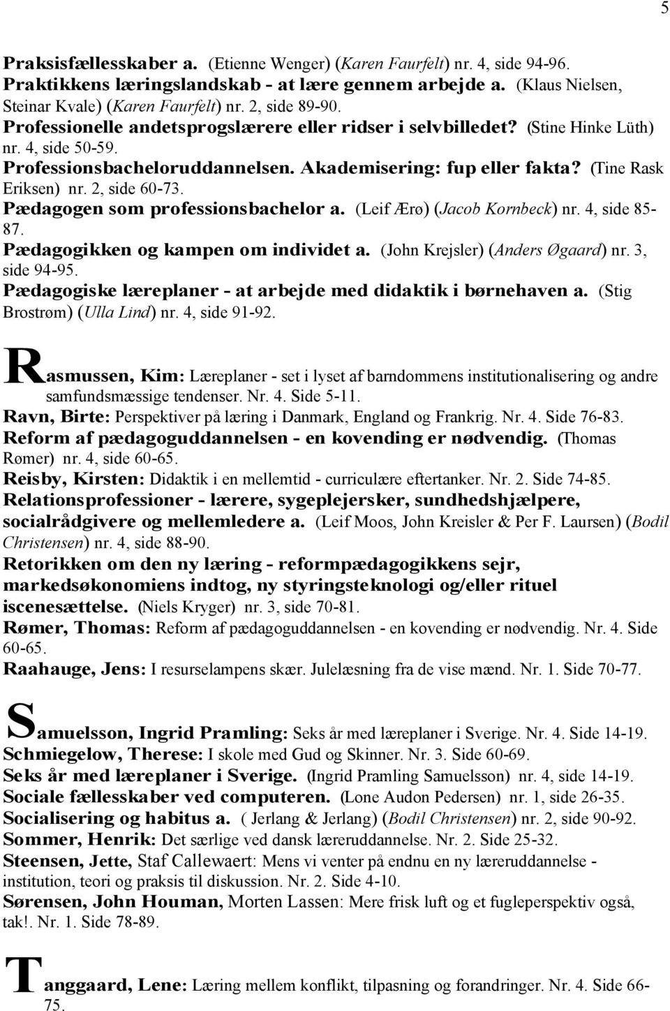 2, side 60-73. Pædagogen som professionsbachelor a. (Leif Ærø) (Jacob Kornbeck) nr. 4, side 85-87. Pædagogikken og kampen om individet a. (John Krejsler) (Anders Øgaard) nr. 3, side 94-95.