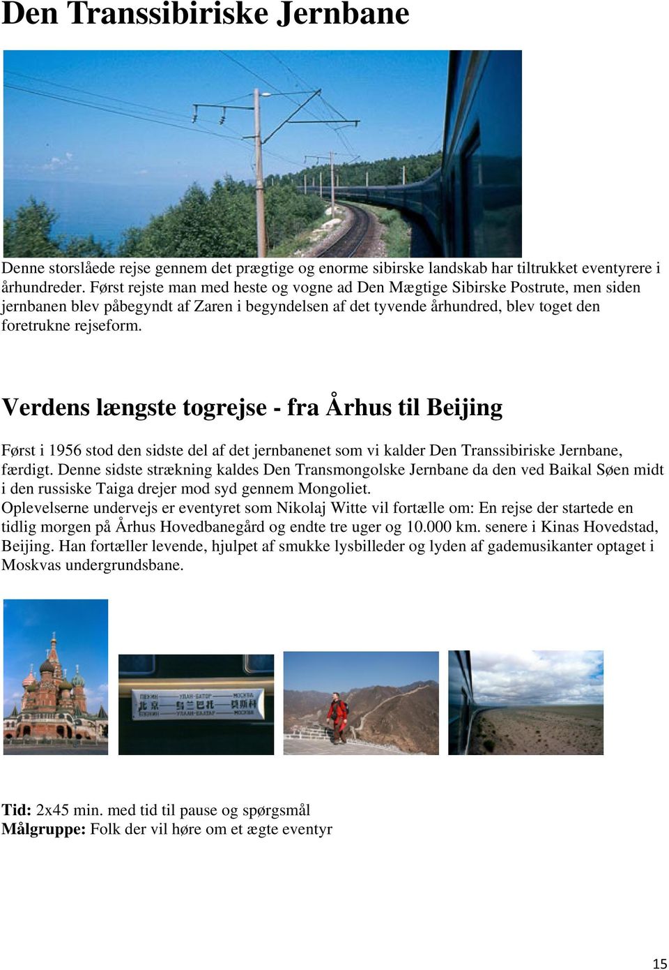 Verdens længste togrejse - fra Århus til Beijing Først i 1956 stod den sidste del af det jernbanenet som vi kalder Den Transsibiriske Jernbane, færdigt.