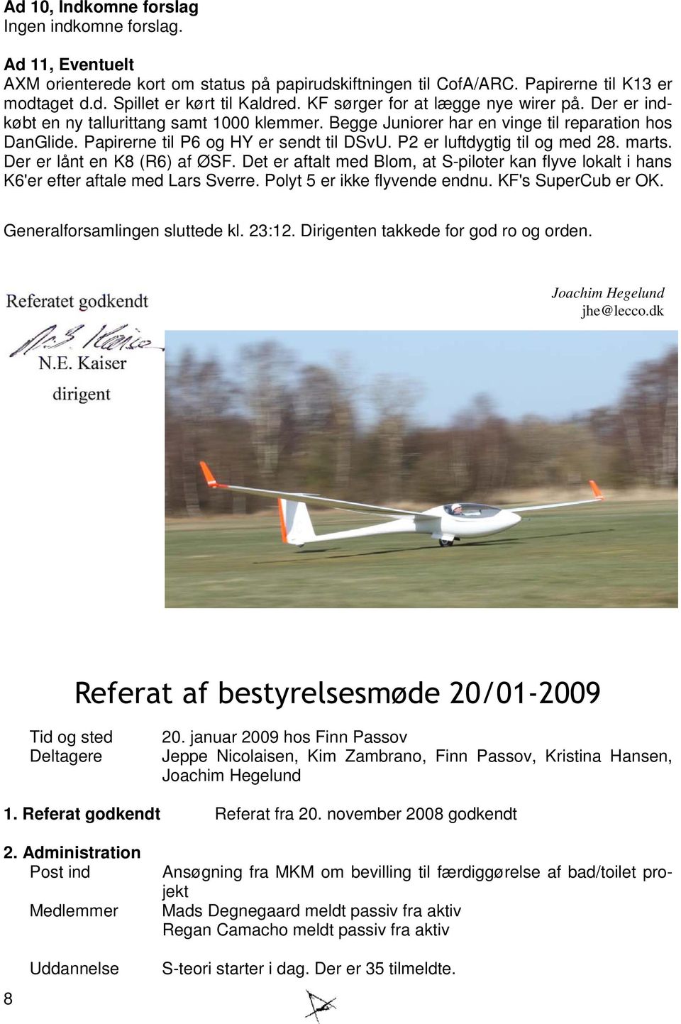 P2 er luftdygtig til og med 28. marts. Der er lånt en K8 (R6) af ØSF. Det er aftalt med Blom, at S-piloter kan flyve lokalt i hans K6'er efter aftale med Lars Sverre. Polyt 5 er ikke flyvende endnu.