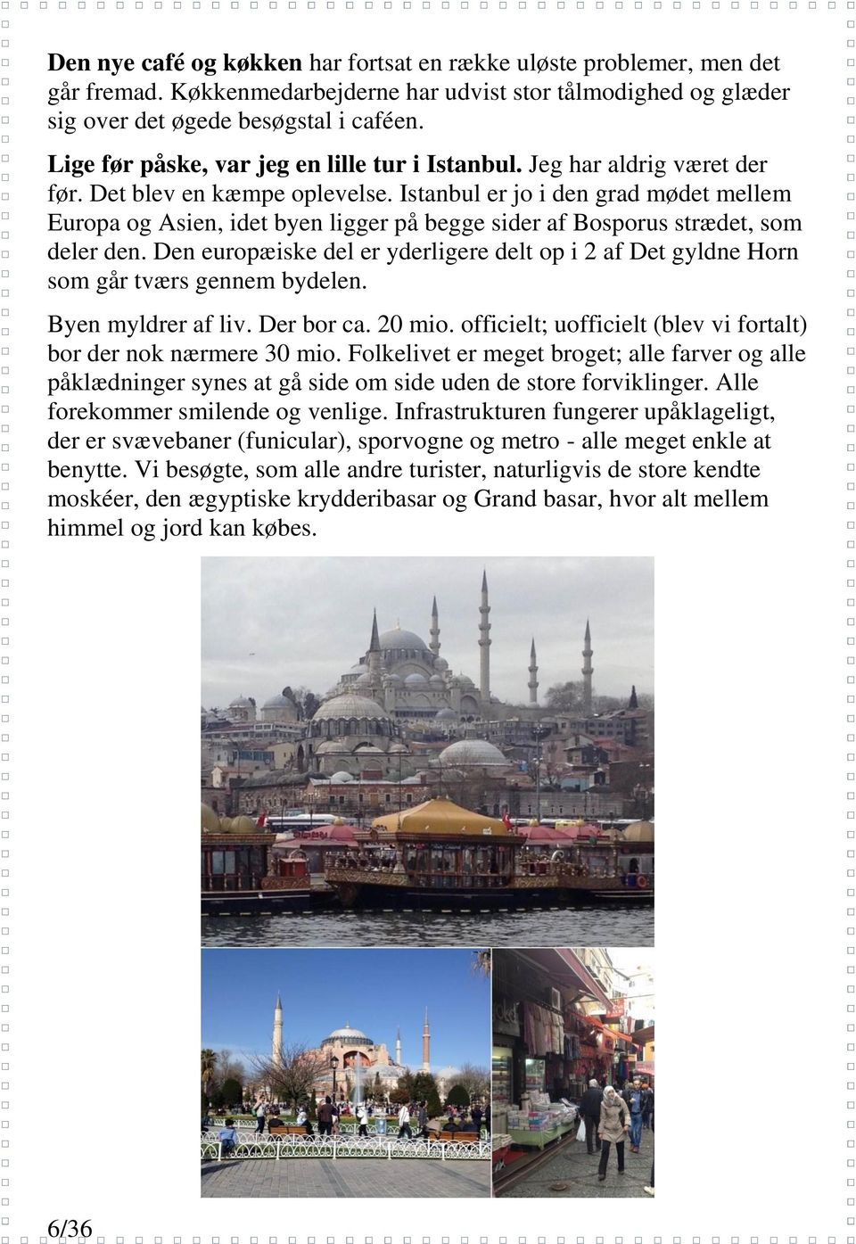 Istanbul er jo i den grad mødet mellem Europa og Asien, idet byen ligger på begge sider af Bosporus strædet, som deler den.