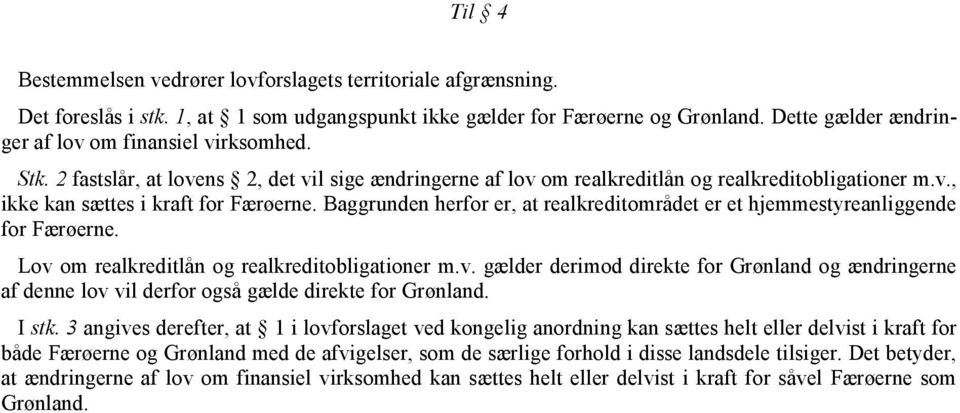 Baggrunden herfor er, at realkreditområdet er et hjemmestyreanliggende for Færøerne. Lov om realkreditlån og realkreditobligationer m.v. gælder derimod direkte for Grønland og ændringerne af denne lov vil derfor også gælde direkte for Grønland.