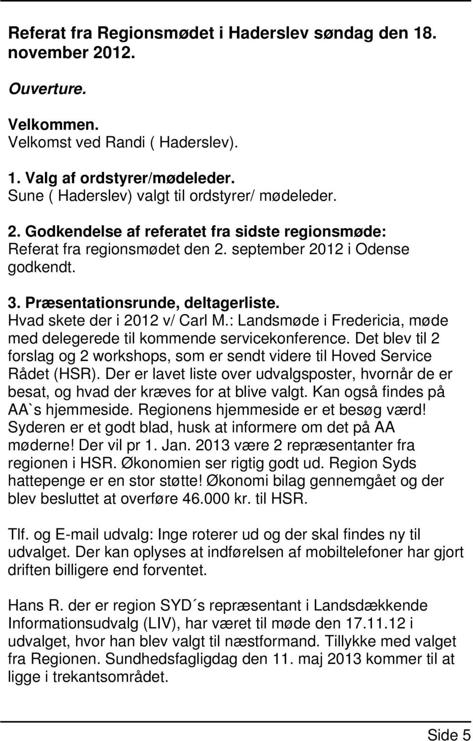 Præsentationsrunde, deltagerliste. Hvad skete der i 2012 v/ Carl M.: Landsmøde i Fredericia, møde med delegerede til kommende servicekonference.