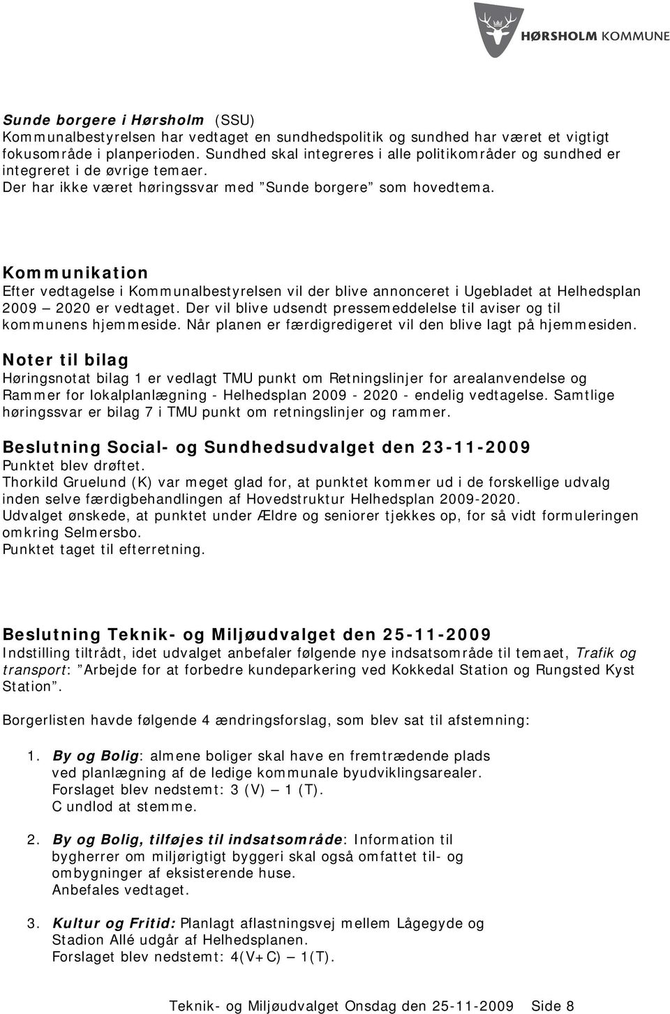 Kommunikation Efter vedtagelse i Kommunalbestyrelsen vil der blive annonceret i Ugebladet at Helhedsplan 2009 2020 er vedtaget.