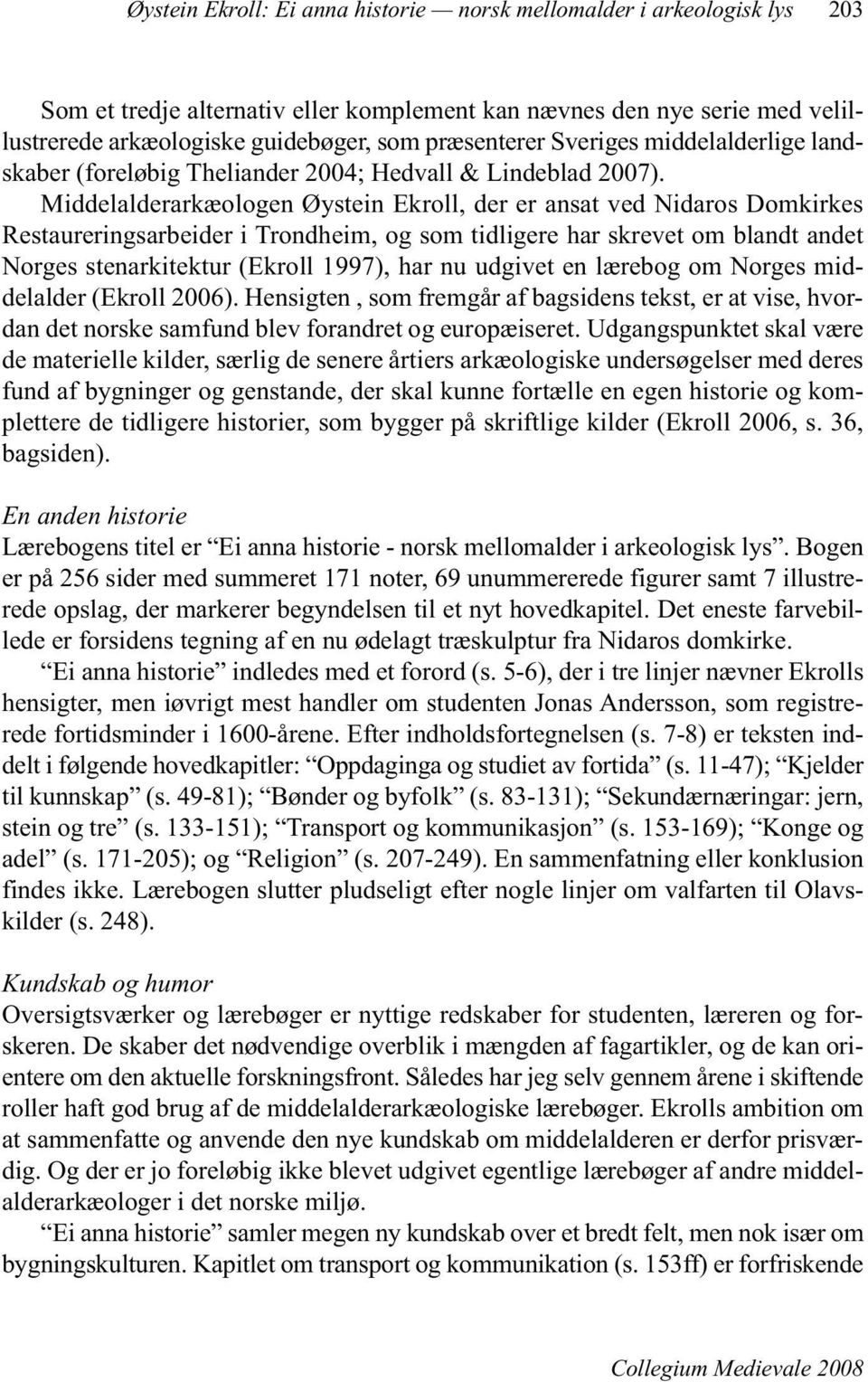 Middelalderarkæologen Øystein Ekroll, der er ansat ved Nidaros Domkirkes Restaureringsarbeider i Trondheim, og som tidligere har skrevet om blandt andet Norges stenarkitektur (Ekroll 1997), har nu