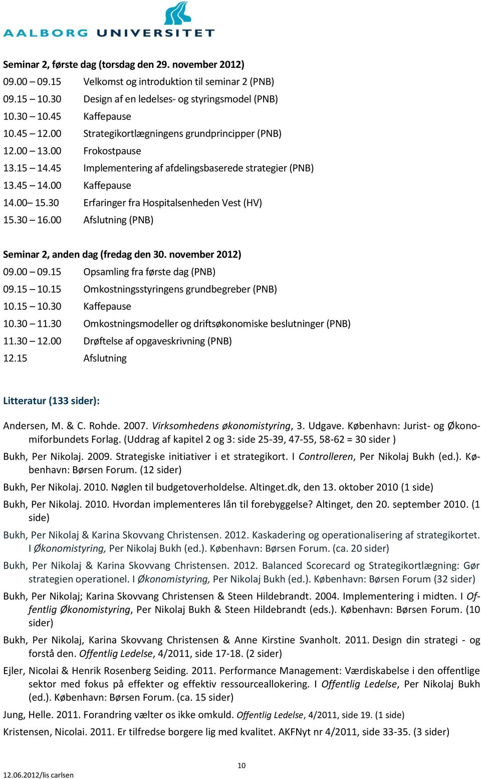 30 Erfaringer fra Hospitalsenheden Vest (HV) 15.30 16.00 Afslutning (PNB) Seminar 2, anden dag (fredag den 30. november 2012) 09.00 09.15 Opsamling fra første dag (PNB) 09.15 10.