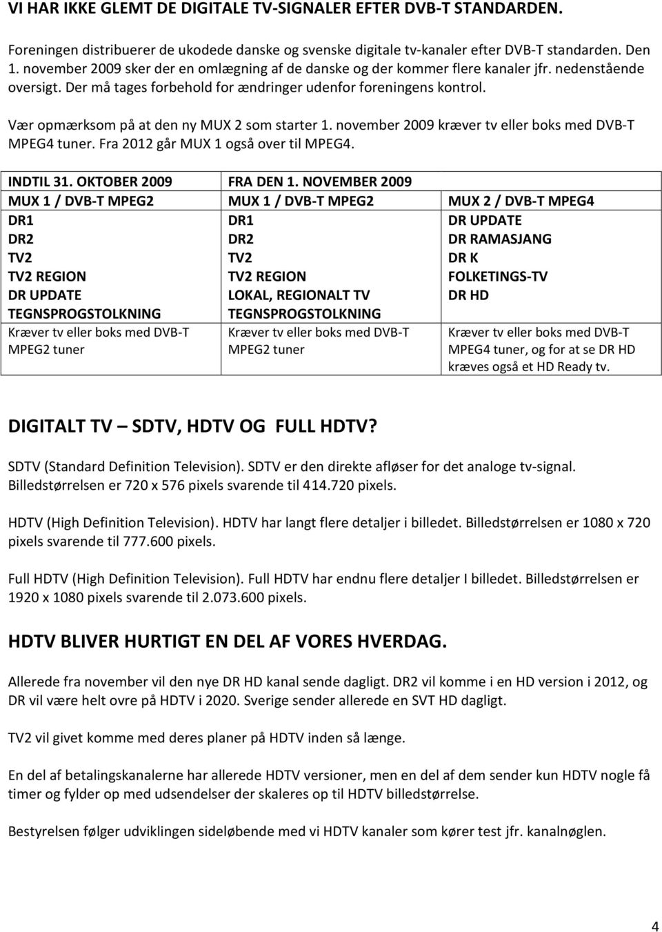 Vær opmærksom på at den ny MUX 2 som starter 1. november 2009 kræver tv eller boks med DVB-T MPEG4 tuner. Fra 2012 går MUX 1 også over til MPEG4. INDTIL 31. OKTOBER 2009 FRA DEN 1.