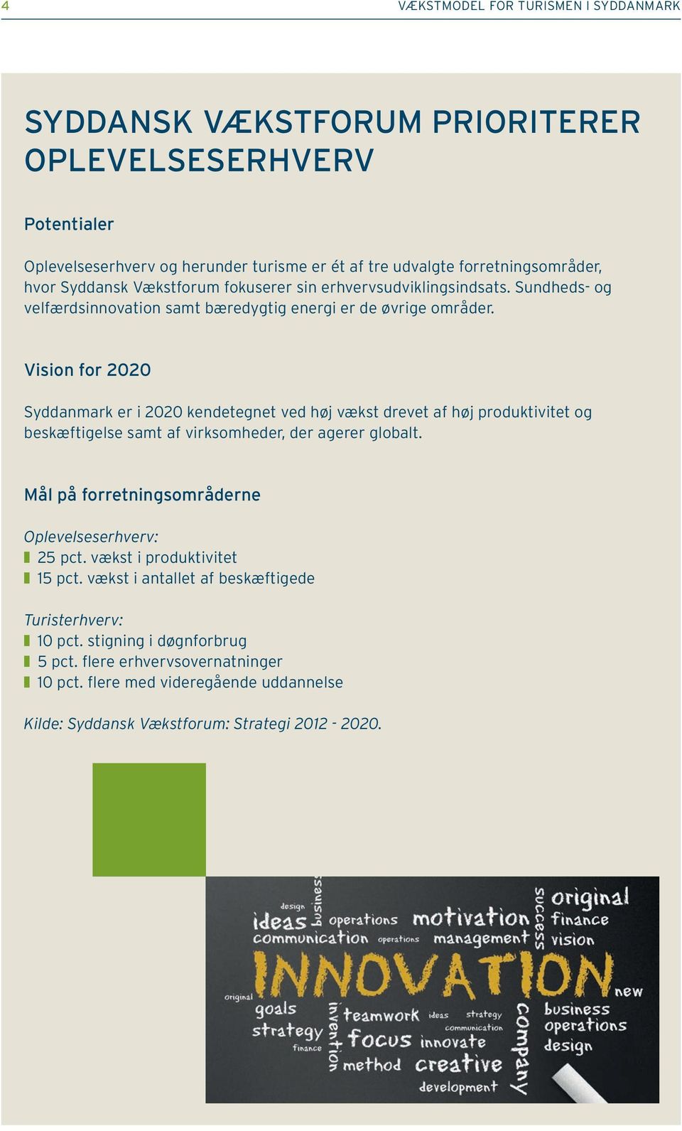 Vision for 2020 Syddanmark er i 2020 kendetegnet ved høj vækst drevet af høj produktivitet og beskæftigelse samt af virksomheder, der agerer globalt.