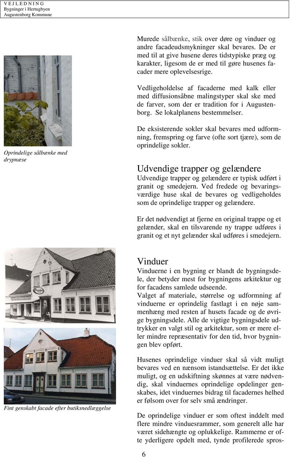 Vedligeholdelse af facaderne med kalk eller med diffusionsåbne malingstyper skal ske med de farver, som der er tradition for i Augustenborg. Se lokalplanens bestemmelser.