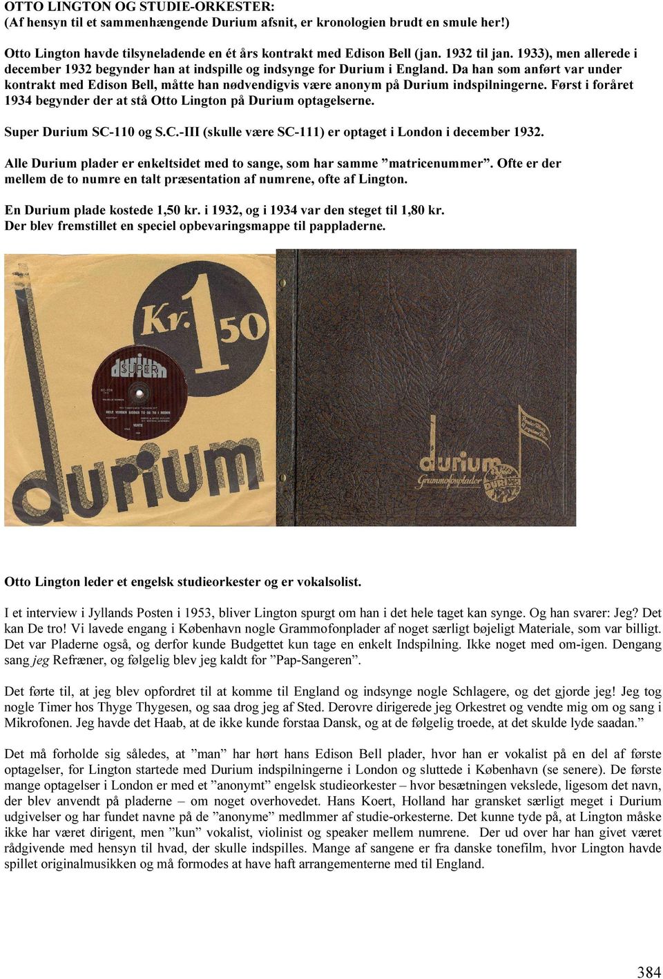 Da han som anført var under kontrakt med Edison Bell, måtte han nødvendigvis være anonym på Durium indspilningerne. Først i foråret 1934 begynder der at stå Otto Lington på Durium optagelserne.