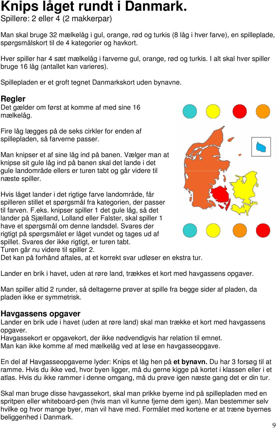 Hver spiller har 4 sæt mælkelåg i farverne gul, orange, rød og turkis. I alt skal hver spiller bruge 16 låg (antallet kan varieres). Spillepladen er et groft tegnet Danmarkskort uden bynavne.
