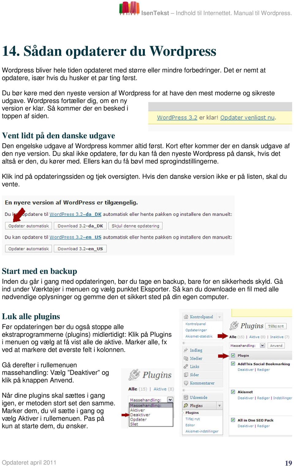 Vent lidt på den danske udgave Den engelske udgave af Wordpress kommer altid først. Kort efter kommer der en dansk udgave af den nye version.