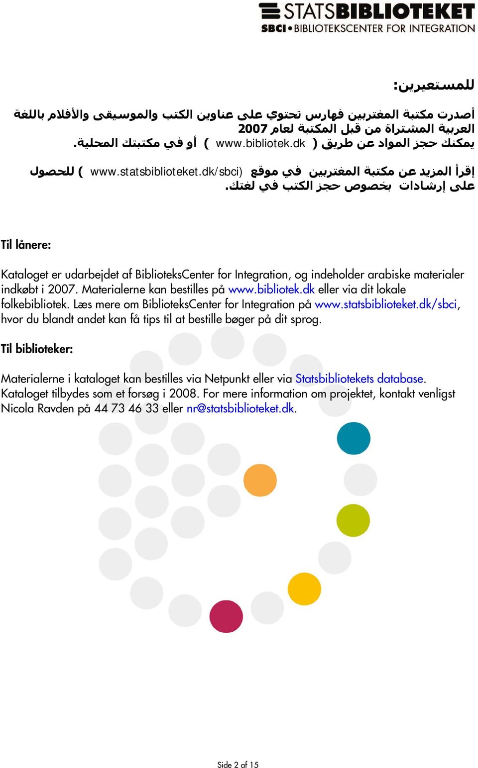 Til lånere: Kataloget er udarbejdet af BiblioteksCenter for Integration, og indeholder arabiske materialer indkøbt i 2007. Materialerne kan bestilles på www.bibliotek.