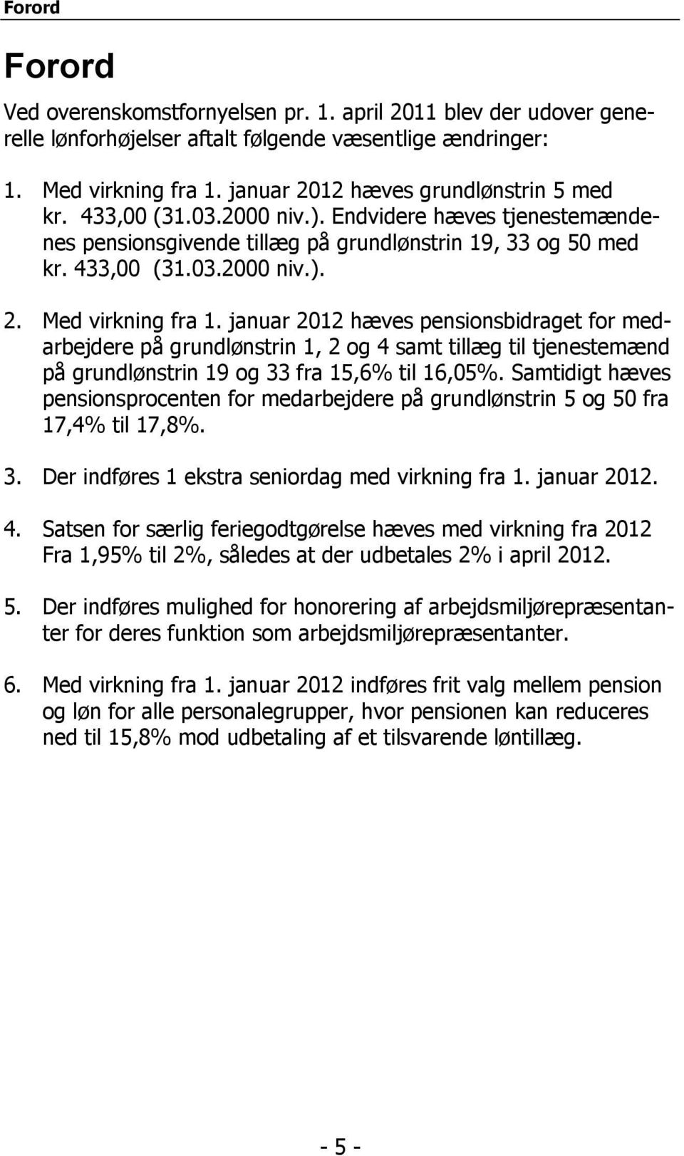januar 2012 hæves pensionsbidraget for medarbejdere på grundlønstrin 1, 2 og 4 samt tillæg til tjenestemænd på grundlønstrin 19 og 33 fra 15,6% til 16,05%.