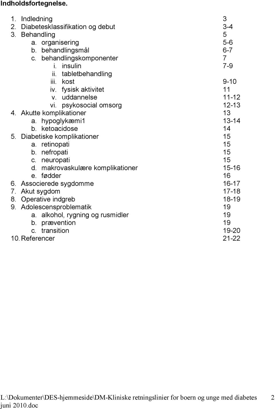 hypoglykæmi1 13-14 b. ketoacidose 14 5. Diabetiske komplikationer 15 a. retinopati 15 b. nefropati 15 c. neuropati 15 d. makrovaskulære komplikationer 15-16 e. fødder 16 6.