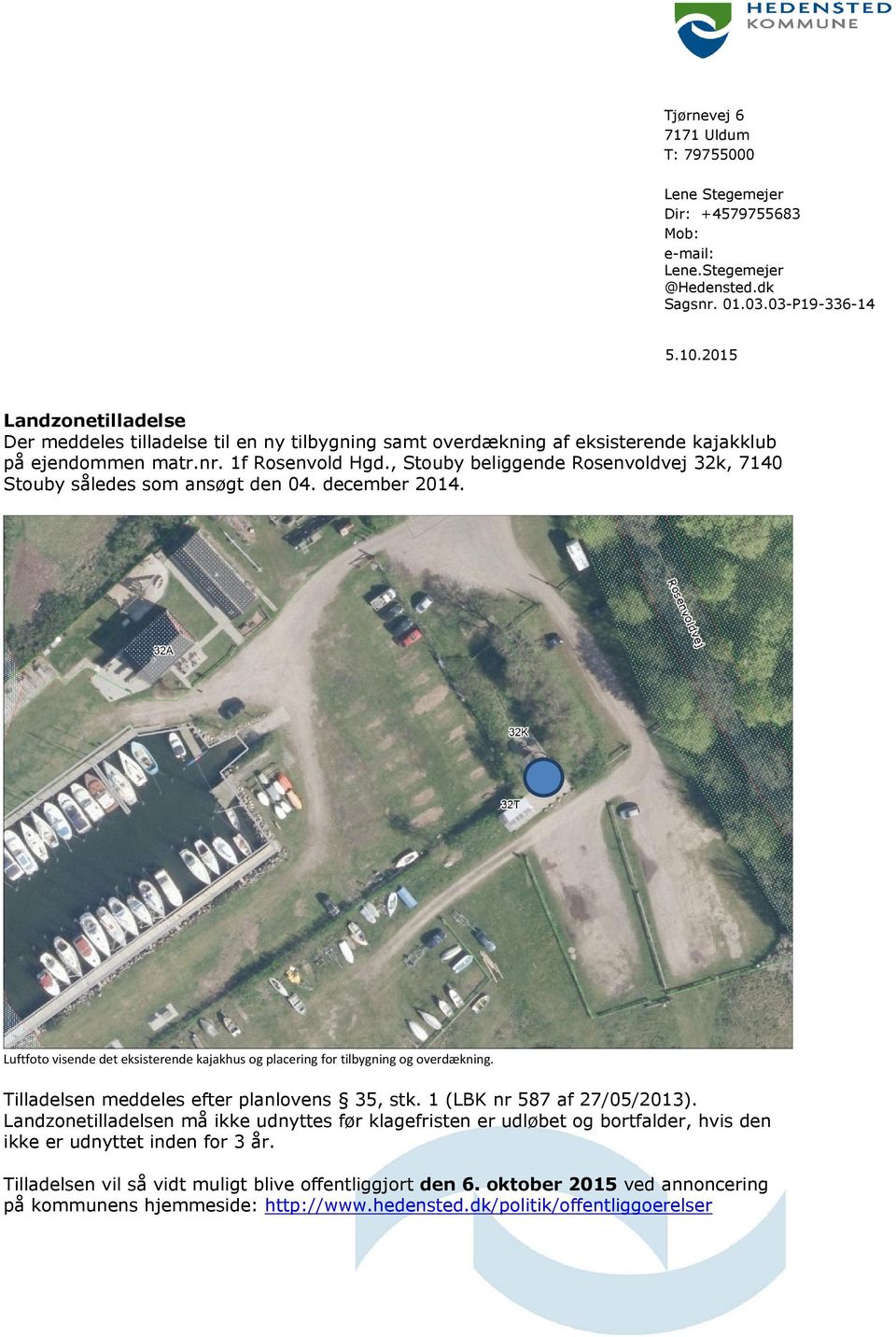 , Stouby beliggende Rosenvoldvej 32k, 7140 Stouby således som ansøgt den 04. december 2014. Luftfoto visende det eksisterende kajakhus og placering for tilbygning og overdækning.