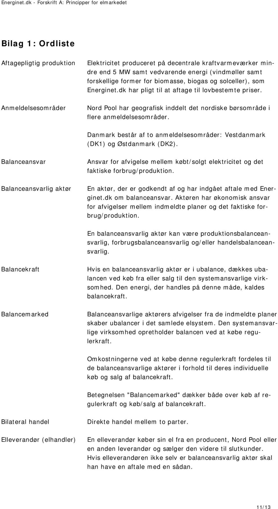Danmark består af to anmeldelsesområder: Vestdanmark (DK1) og Østdanmark (DK2). Balanceansvar Ansvar for afvigelse mellem købt/solgt elektricitet og det faktiske forbrug/produktion.
