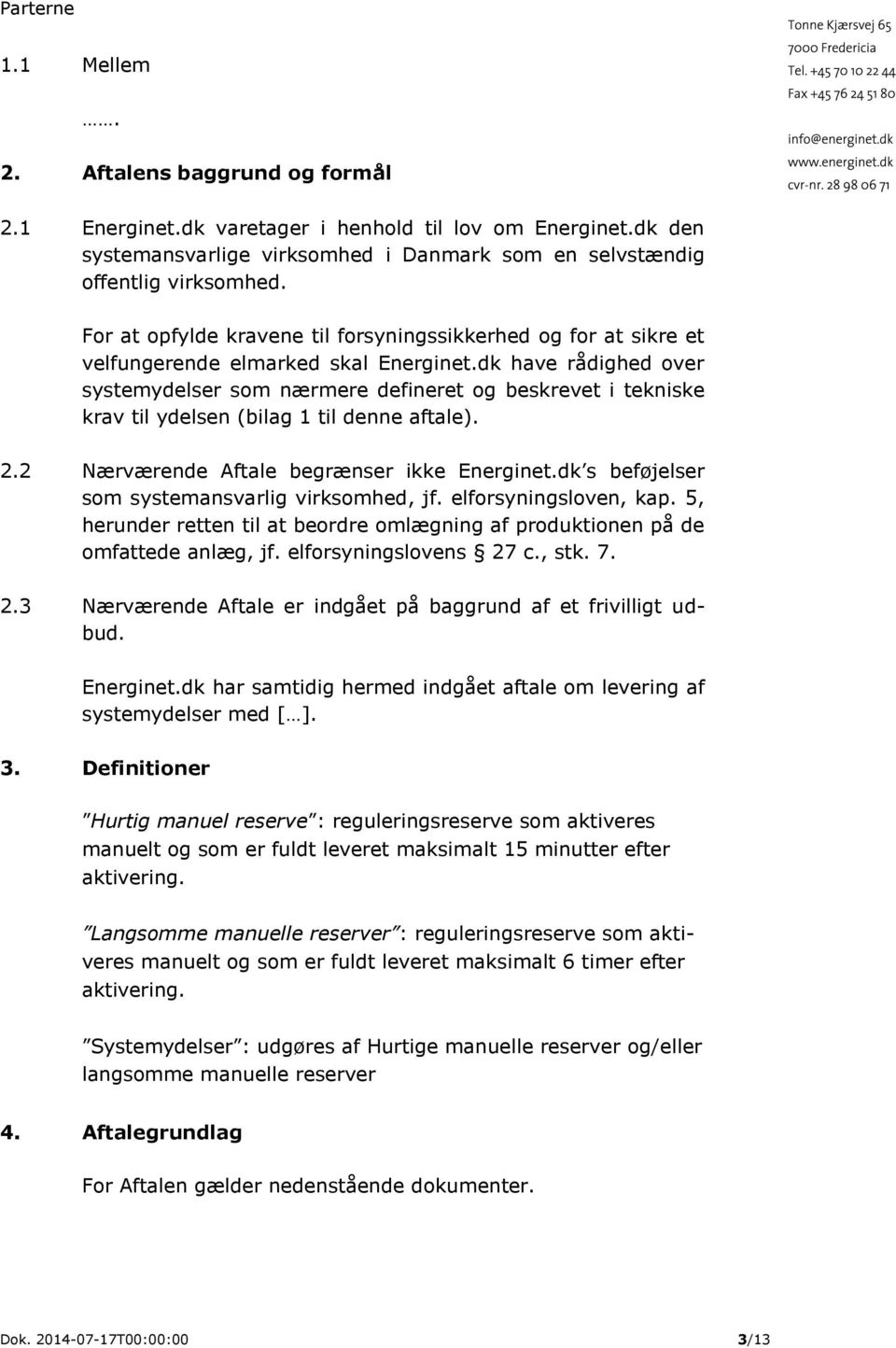 dk have rådighed over systemydelser som nærmere defineret og beskrevet i tekniske krav til ydelsen (bilag 1 til denne aftale). 2.2 Nærværende Aftale begrænser ikke Energinet.