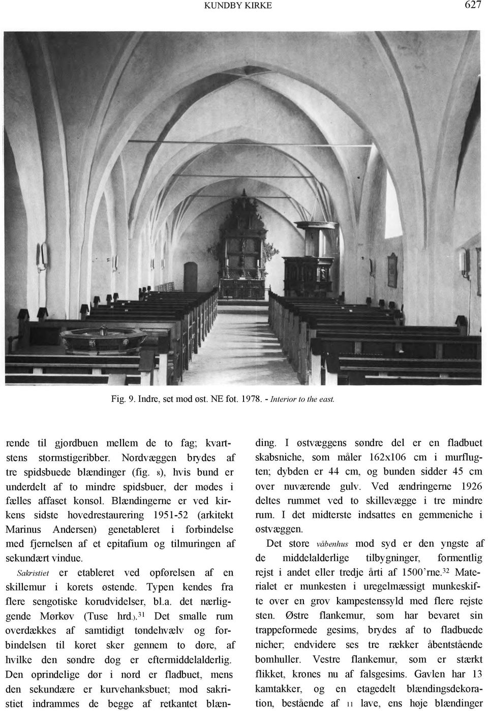 Blændingerne er ved kirkens sidste hovedrestaurering 1951-52 (arkitekt Marinus Andersen) genetableret i forbindelse med fjernelsen af et epitafium og tilmuringen af sekundært vindue.