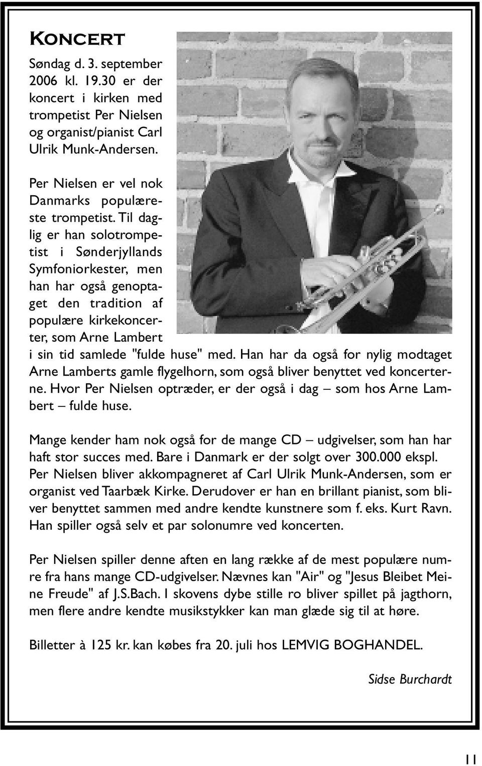 Han har da også for nylig modtaget Arne Lamberts gamle flygelhorn, som også bliver benyttet ved koncerterne. Hvor Per Nielsen optræder, er der også i dag som hos Arne Lambert fulde huse.
