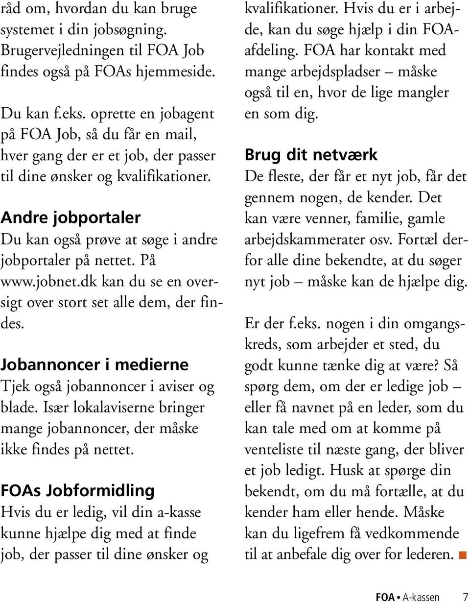 På www.jobnet.dk kan du se en oversigt over stort set alle dem, der findes. Jobannoncer i medierne Tjek også jobannoncer i aviser og blade.