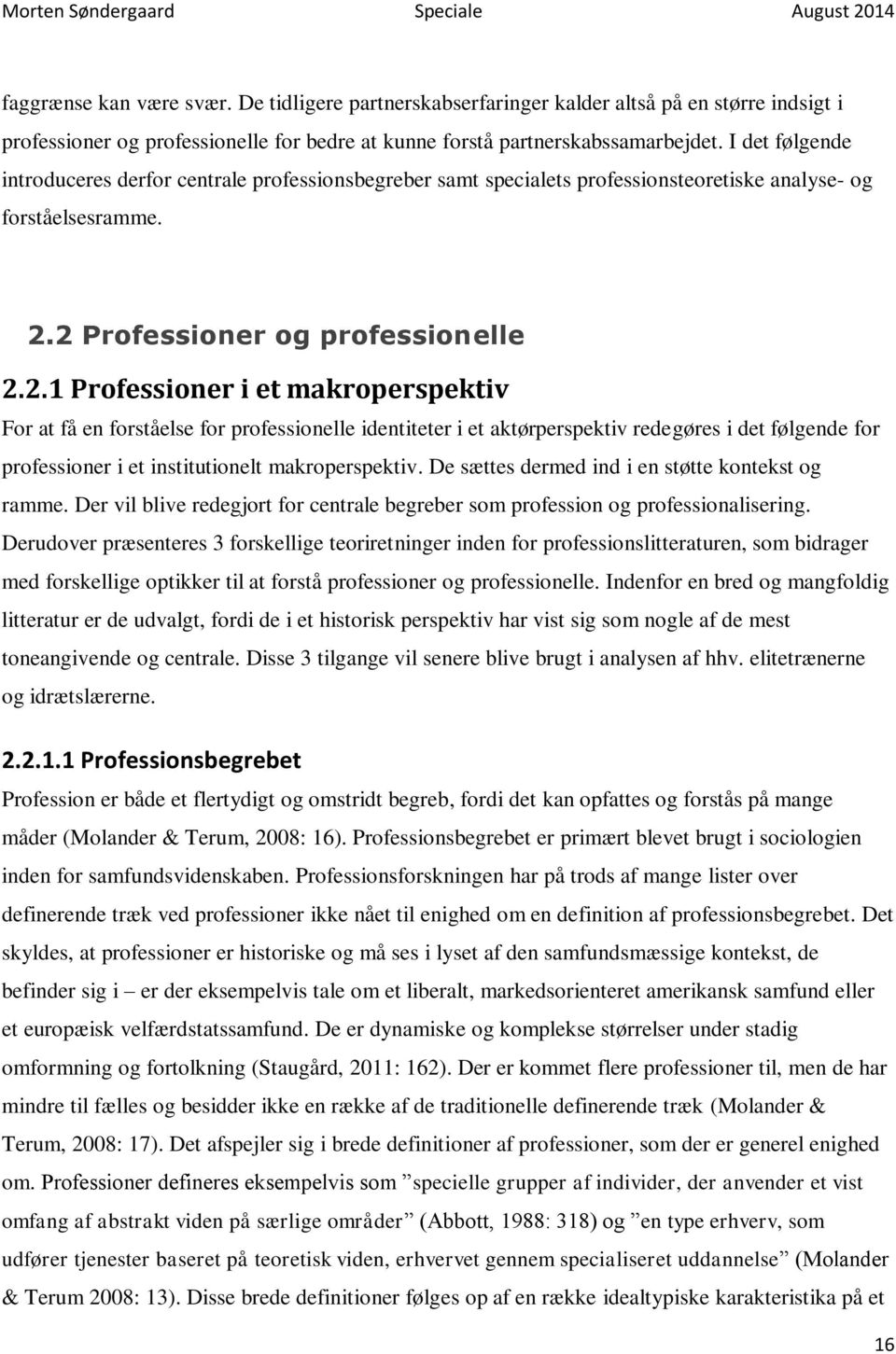 2 Professioner og professionelle 2.2.1 Professioner i et makroperspektiv For at få en forståelse for professionelle identiteter i et aktørperspektiv redegøres i det følgende for professioner i et institutionelt makroperspektiv.