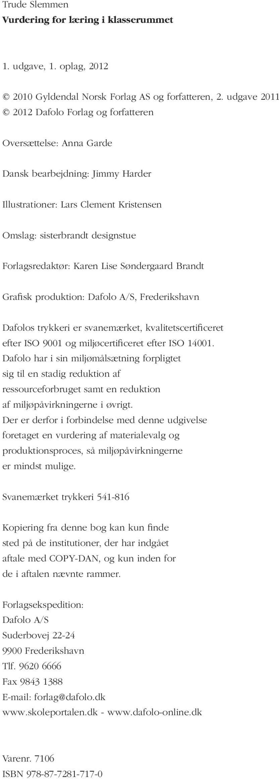 Lise Søndergaard Brandt Grafisk produktion: Dafolo A/S, Frederikshavn Dafolos trykkeri er svanemærket, kvalitetscertificeret efter ISO 9001 og miljøcertificeret efter ISO 14001.