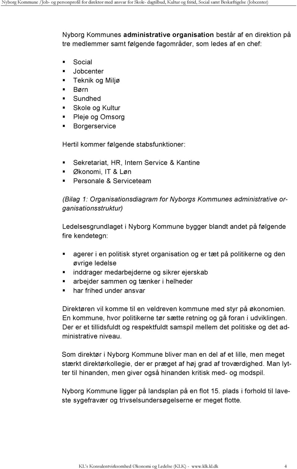 administrative organisationsstruktur) Ledelsesgrundlaget i Nyborg Kommune bygger blandt andet på følgende fire kendetegn: agerer i en politisk styret organisation og er tæt på politikerne og den