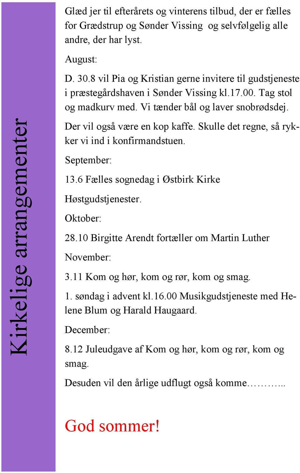Skulle det regne, så rykker vi ind i konfirmandstuen. September: 13.6 Fælles sognedag i Østbirk Kirke Høstgudstjenester. Oktober: 28.10 Birgitte Arendt fortæller om Martin Luther November: 3.
