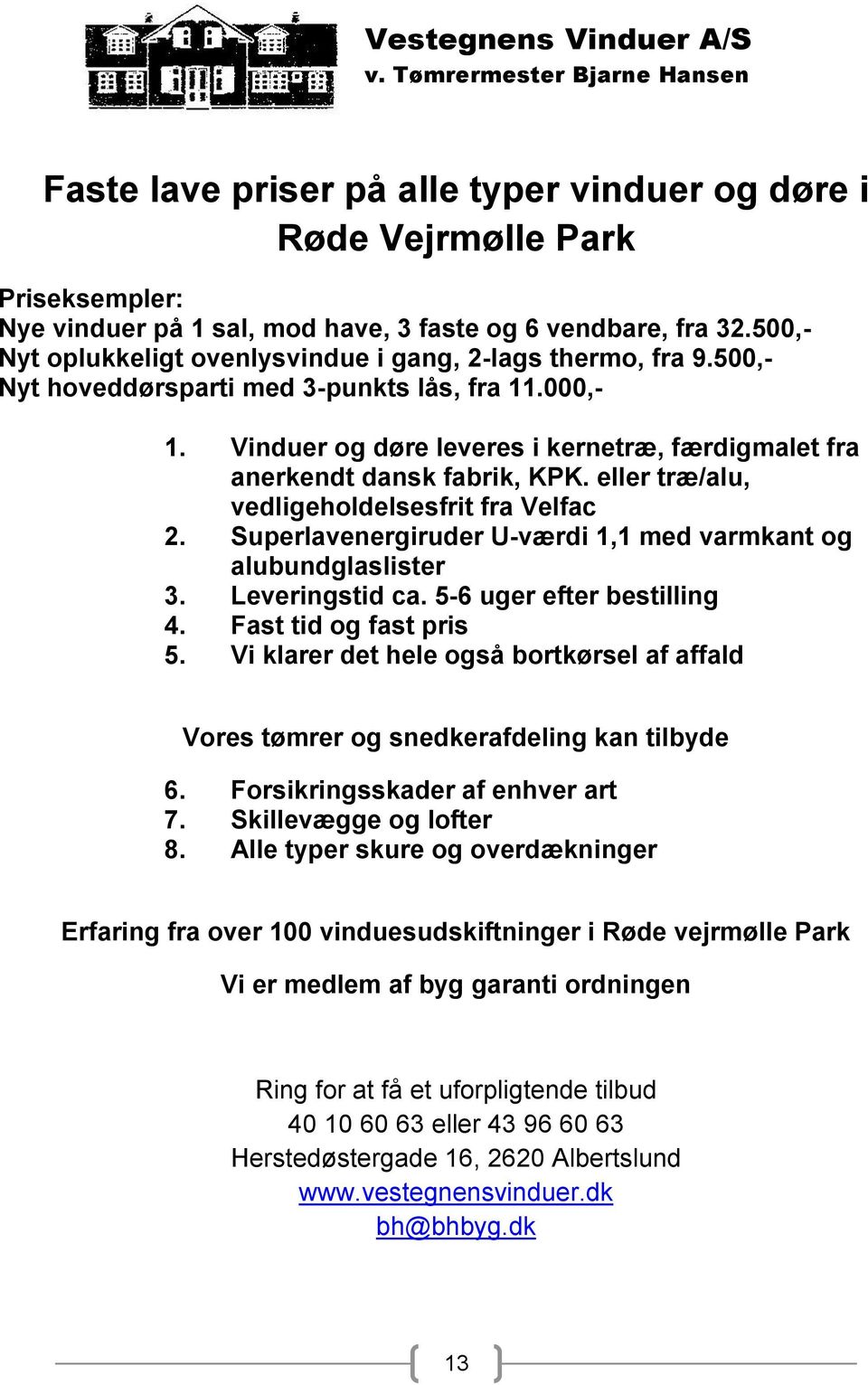 Vinduer og døre leveres i kernetræ, færdigmalet fra anerkendt dansk fabrik, KPK. eller træ/alu, vedligeholdelsesfrit fra Velfac 2. Superlavenergiruder U-værdi 1,1 med varmkant og alubundglaslister 3.
