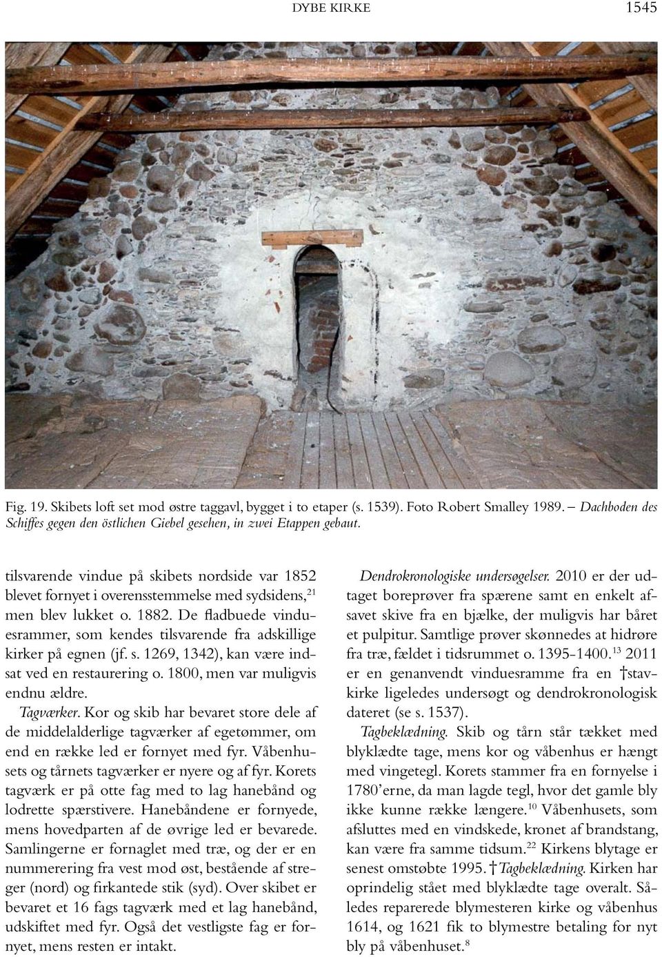 De fladbuede vinduesrammer, som kendes tilsvarende fra adskillige kirker på egnen (jf. s. 1269, 1342), kan være indsat ved en restaurering o. 1800, men var muligvis endnu ældre. Tagværker.