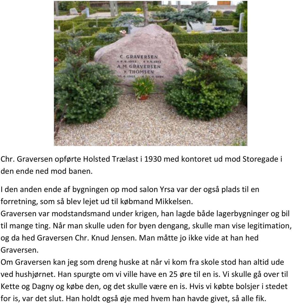 Graversen var modstandsmand under krigen, han lagde både lagerbygninger og bil til mange ting. Når man skulle uden for byen dengang, skulle man vise legitimation, og da hed Graversen Chr. Knud Jensen.