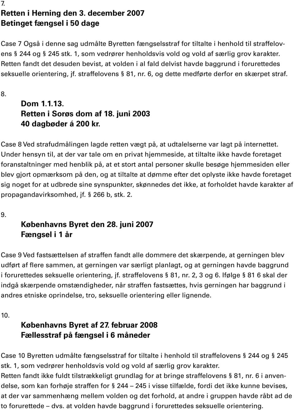 straffelovens 81, nr. 6, og dette medførte derfor en skærpet straf. 8. Dom 1.1.13. Retten i Sorøs dom af 18. juni 2003 40 dagbøder á 200 kr.