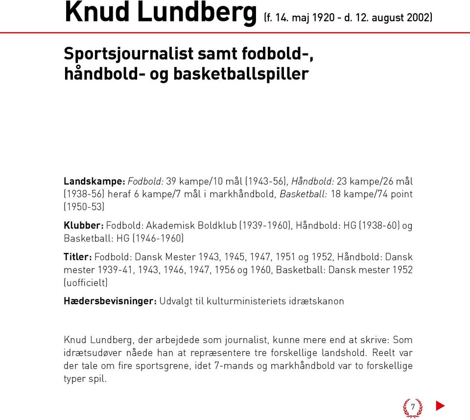 Basketball: 18 kampe/74 point (1950-53) Klubber: Fodbold: Akademisk Boldklub (1939-1960), Håndbold: HG (1938-60) og Basketball: HG (1946-1960) Titler: Fodbold: Dansk Mester 1943, 1945, 1947, 1951 og