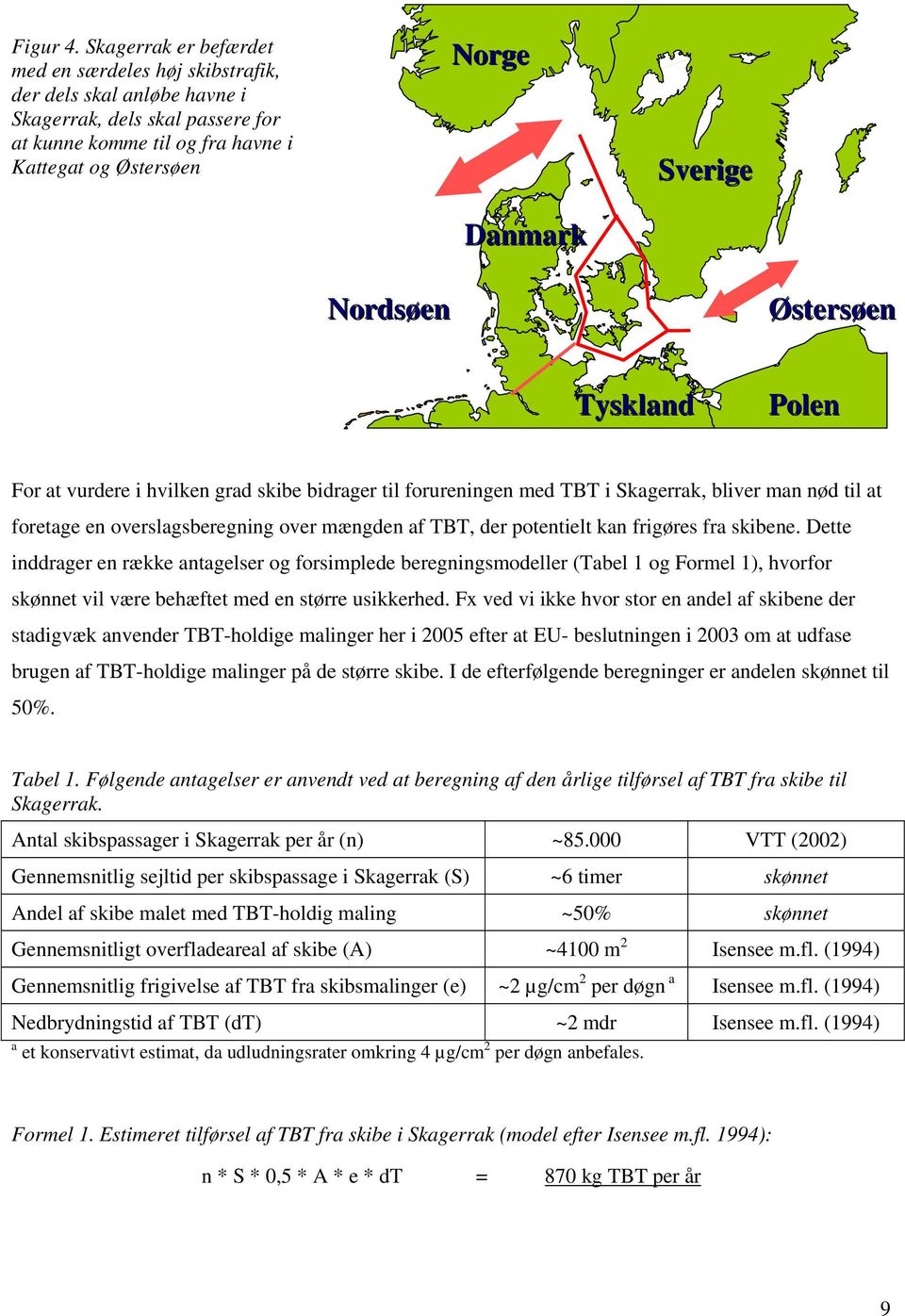 Nordsøen Østersøen Tyskland Polen For at vurdere i hvilken grad skibe bidrager til forureningen med TBT i Skagerrak, bliver man nød til at foretage en overslagsberegning over mængden af TBT, der