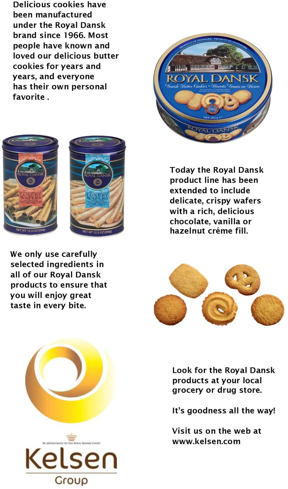 Today the Royal Dansk product line has been extended to include delicate, crispy wafers with a rich, delicious chocolate, vanilla or hazelnut créme fill.