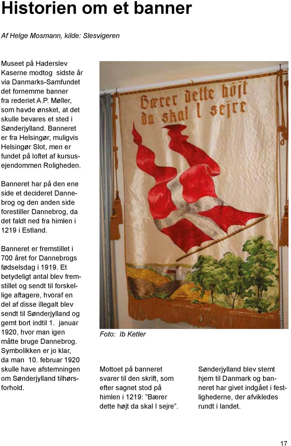Banneret har på den ene side et decideret Dannebrog og den anden side forestiller Dannebrog, da det faldt ned fra himlen i 1219 i Estland.