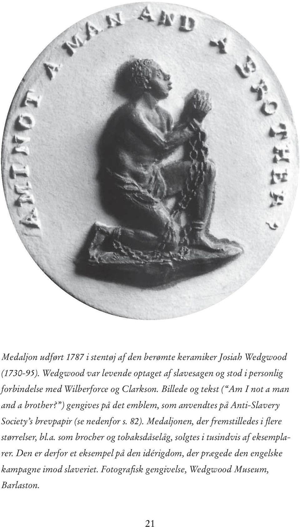 Billede og tekst ( Am I not a man and a brother? ) gengives på det emblem, som anvendtes på Anti-Slavery Society s brevpapir (se nedenfor s. 82).