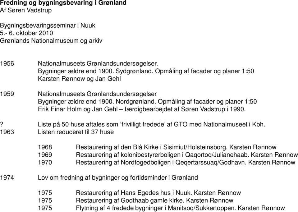 Opmåling af facader og planer 1:50 Erik Einar Holm og Jan Gehl færdigbearbejdet af Søren Vadstrup i 1990.? Liste på 50 huse aftales som frivilligt fredede af GTO med Nationalmuseet i Kbh.