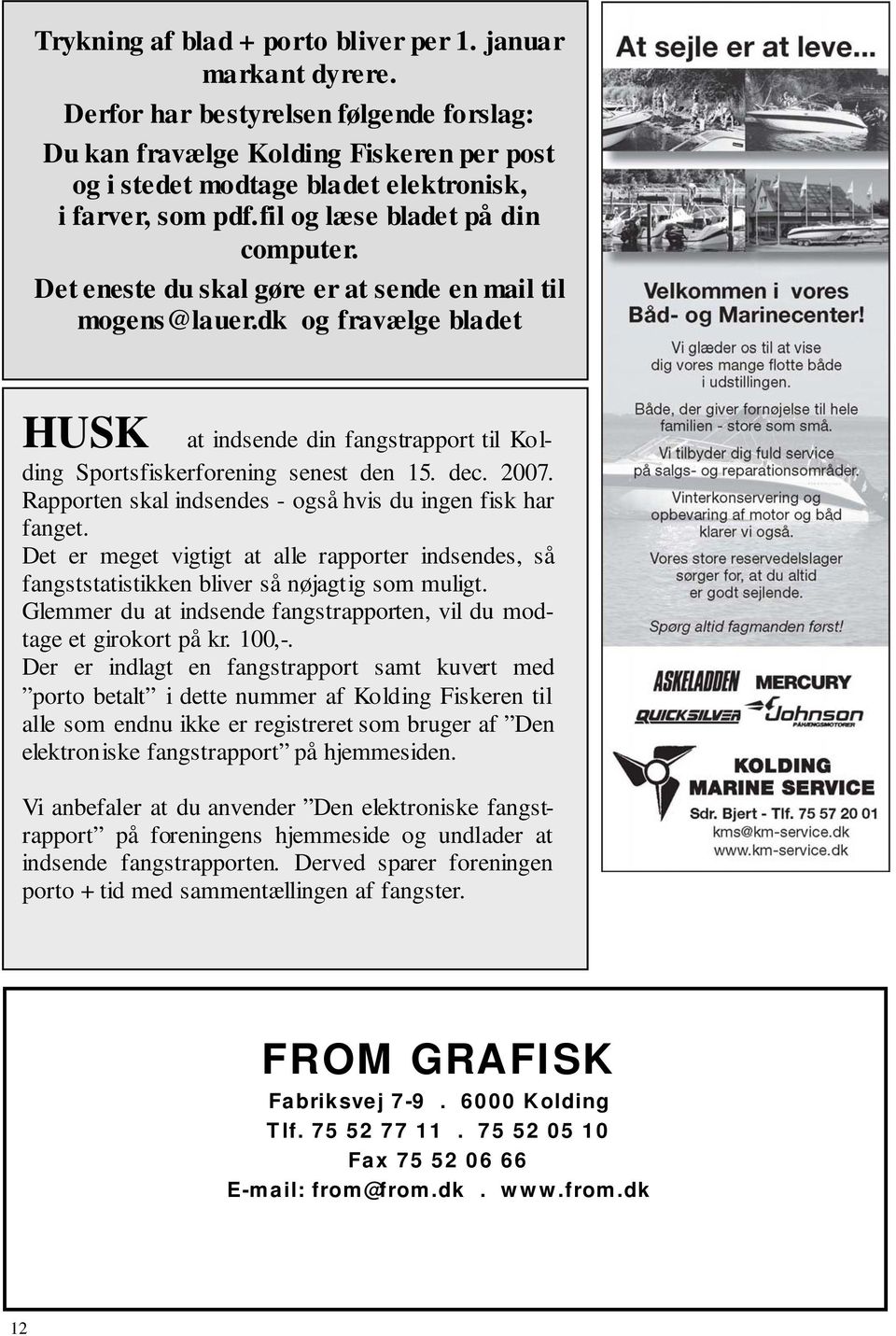 Det eneste du skal gøre er at sende en mail til mogens@lauer.dk og fravælge bladet HUSK at indsende din fangstrapport til Kolding Sportsfiskerforening senest den 15. dec. 2007.
