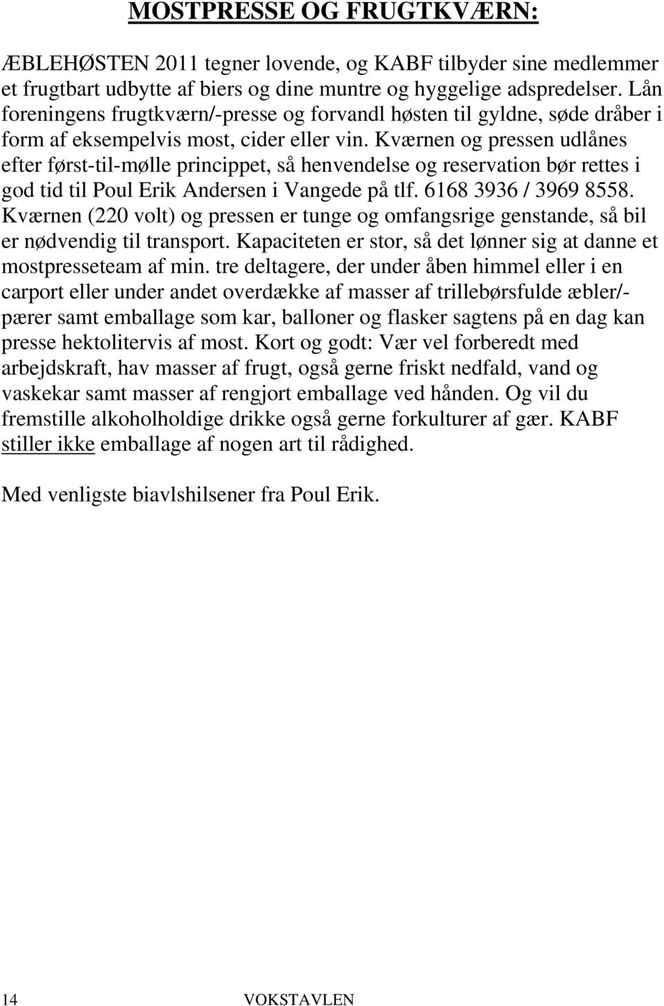 Kværnen og pressen udlånes efter først-til-mølle princippet, så henvendelse og reservation bør rettes i god tid til Poul Erik Andersen i Vangede på tlf. 6168 3936 / 3969 8558.