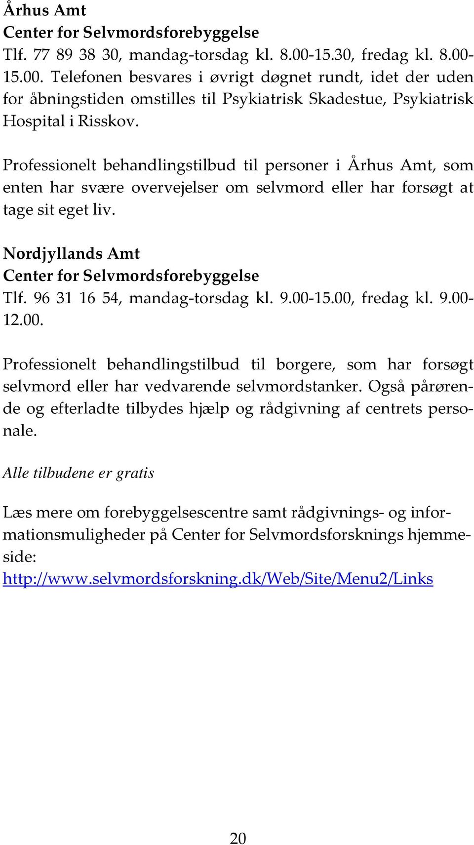 Professionelt behandlingstilbud til personer i Århus Amt, som enten har svære overvejelser om selvmord eller har forsøgt at tage sit eget liv. Nordjyllands Amt Center for Selvmordsforebyggelse Tlf.