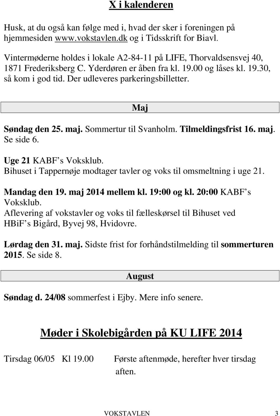 Maj Søndag den 25. maj. Sommertur til Svanholm. Tilmeldingsfrist 16. maj. Se side 6. Uge 21 KABF s Voksklub. Bihuset i Tappernøje modtager tavler og voks til omsmeltning i uge 21. Mandag den 19.