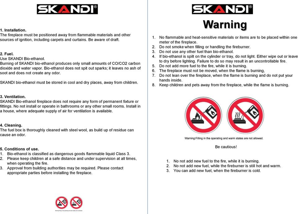 SKANDI bio-ethanol must be stored in cool and dry places, away from children. Warning 1. No flammable and heat-sensitive materials or items are to be placed within one meter of the fireplace. 2.