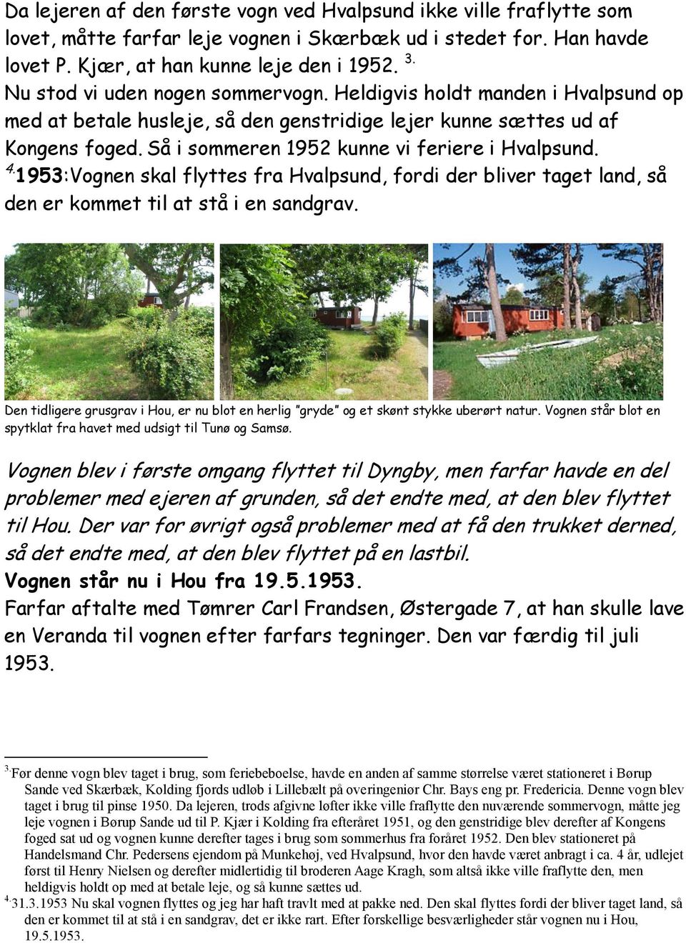 Så i sommeren 1952 kunne vi feriere i Hvalpsund. 4. 1953:Vognen skal flyttes fra Hvalpsund, fordi der bliver taget land, så den er kommet til at stå i en sandgrav.