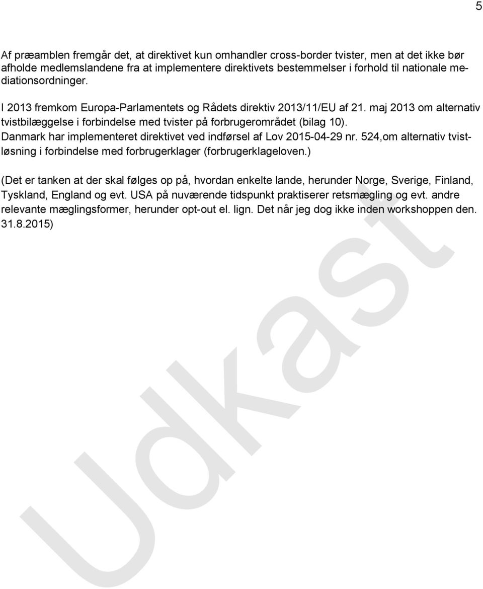 Danmark har implementeret direktivet ved indførsel af Lov 2015-04-29 nr. 524,om alternativ tvistløsning i forbindelse med forbrugerklager (forbrugerklageloven.
