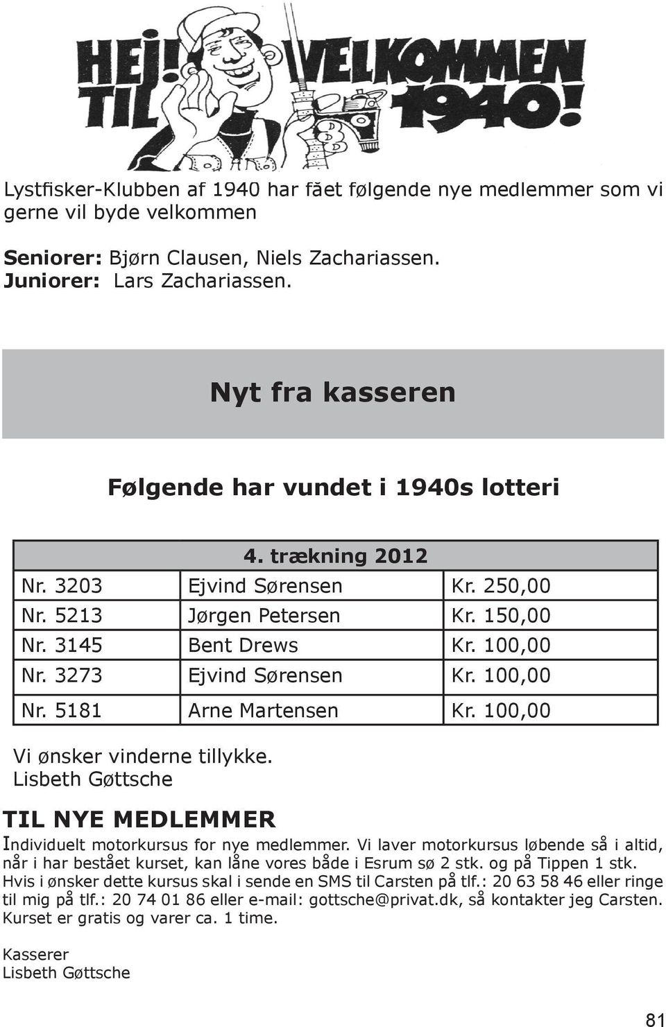 3145 Bent Drews Kr. 100,00 Nr. 3273 Ejvind Sørensen Kr. 100,00 Nr. 5181 Arne Martensen Kr. 100,00 TIL NYE MEDLEMMER Individuelt motorkursus for nye medlemmer.